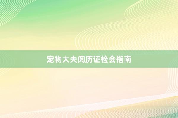 宠物大夫阅历证检会指南