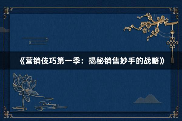 《营销伎巧第一季：揭秘销售妙手的战略》